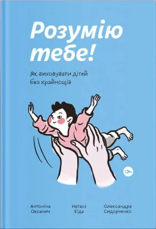 Розумію тебе.Як виховувати дітей без крайнощів. Оксанич А. Якабу