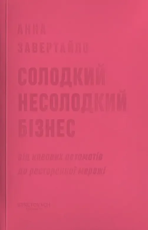 Солодкий несолодкий бізнес.Від кавових автоматів до ресторанної мережі. Видавництво STRETOVYCH