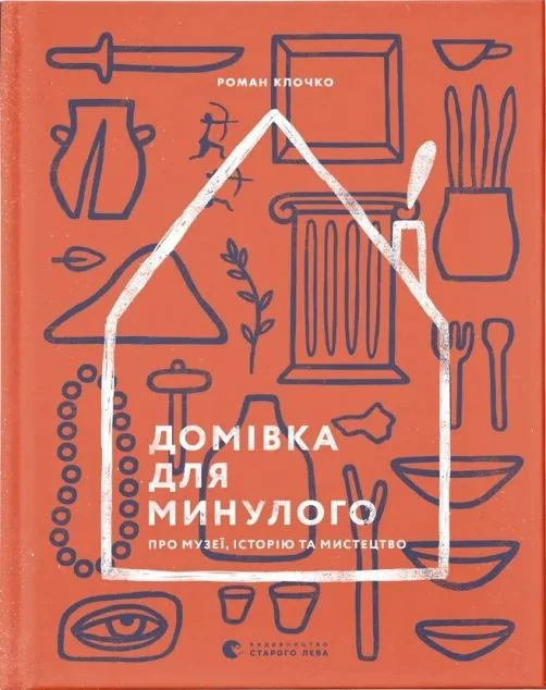 Домівка для минулого. Про музеї, історію та мистецтво — Роман Клочко