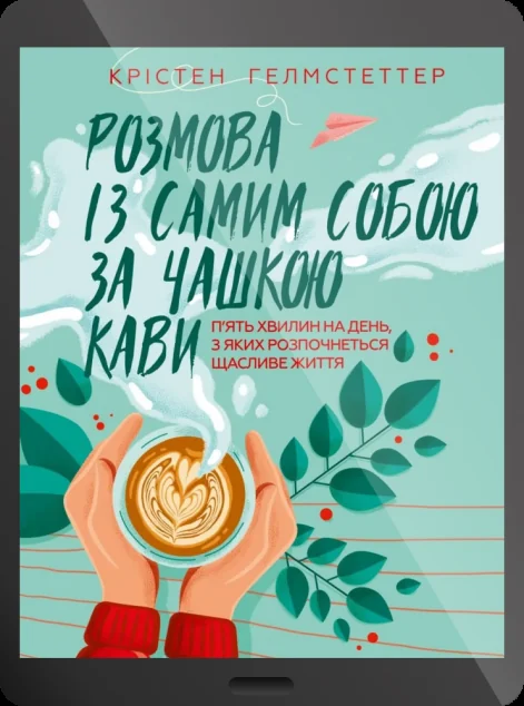 Електронна книга «Розмова із самим собою за чашкою кави. П’ять хвилин на день, з яких розпочнеться щасливе життя» — Крістен Гелмстеттер