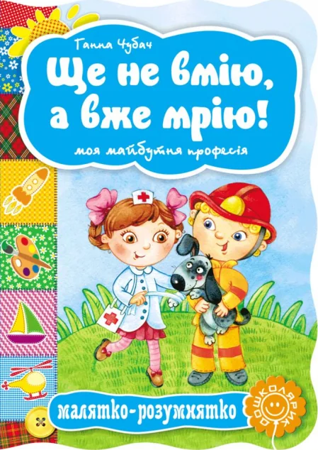 Малятко-розумнятко. Ще не вмію, а вже мрію! Моя майбутня професія — Ганна Чубач