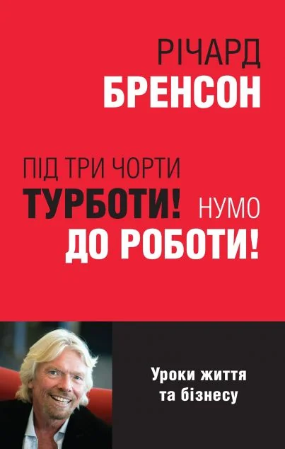 Під три чорти турботи! Нумо до роботи! Уроки життя та бізнесу — Річард Бренсон