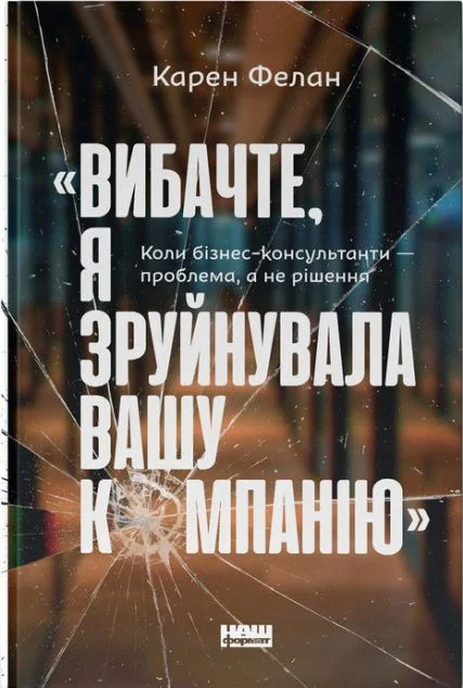 «Вибачте, я зруйнувала вашу компанію». Коли бізнес-консультанти — проблема, а не рішення — Наш Формат