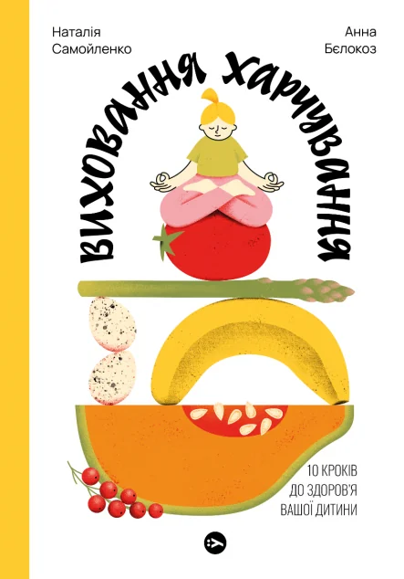 Виховання харчування: 10 кроків до здоров’я вашої дитини — Yakaboo Publishing