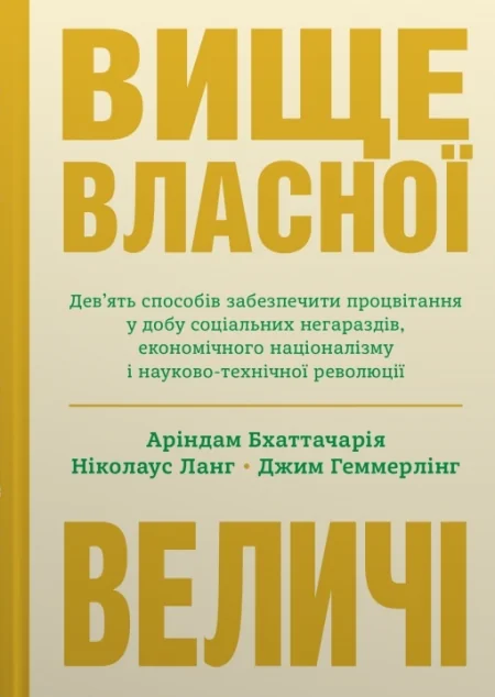 Вище власної величі. Дев’ять способів забезпечити процвітання у добу соціальних негараздів, економічного націоналізму і науково-технічної революції — Аріндам Бхаттачарія, Ніколаус Ланг, Джим Геммерлінг