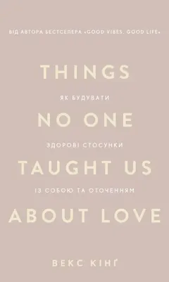 Things No One Taught Us About Love. Як будувати здорові стосунки із собою та оточенням. Векс Кінг — фото 2